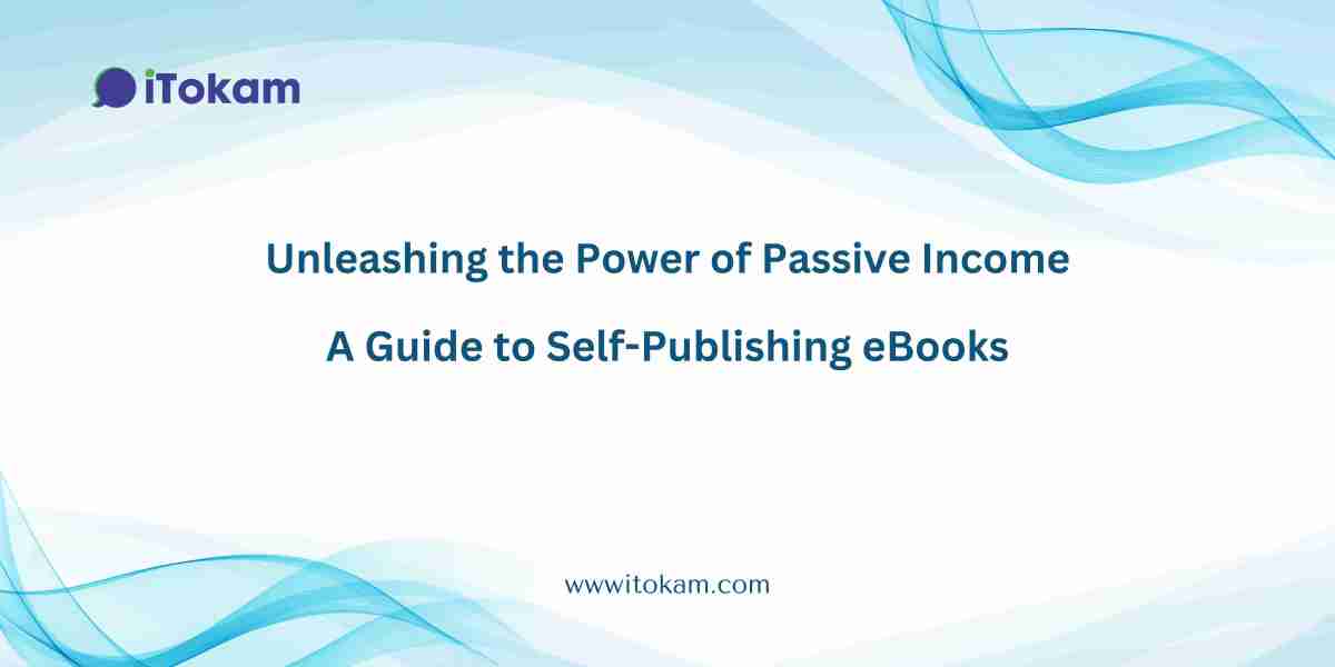 Unleashing the Power of Passive Income: A Guide to Self-Publishing eBooks