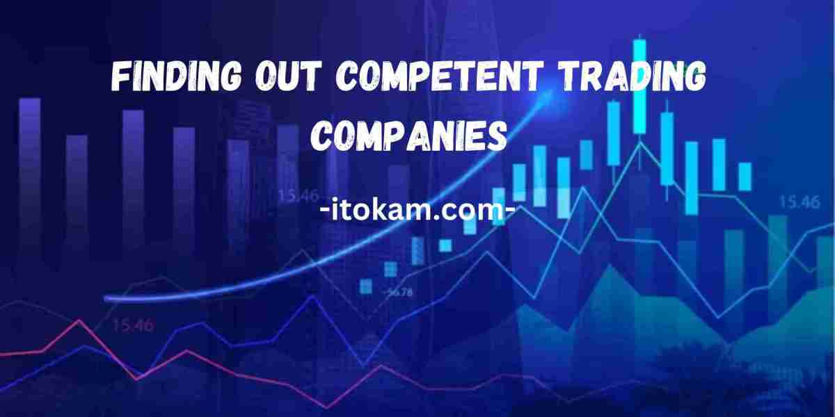 Finding out Competent Trading Companies: A guide to Trading with legitimate companies.