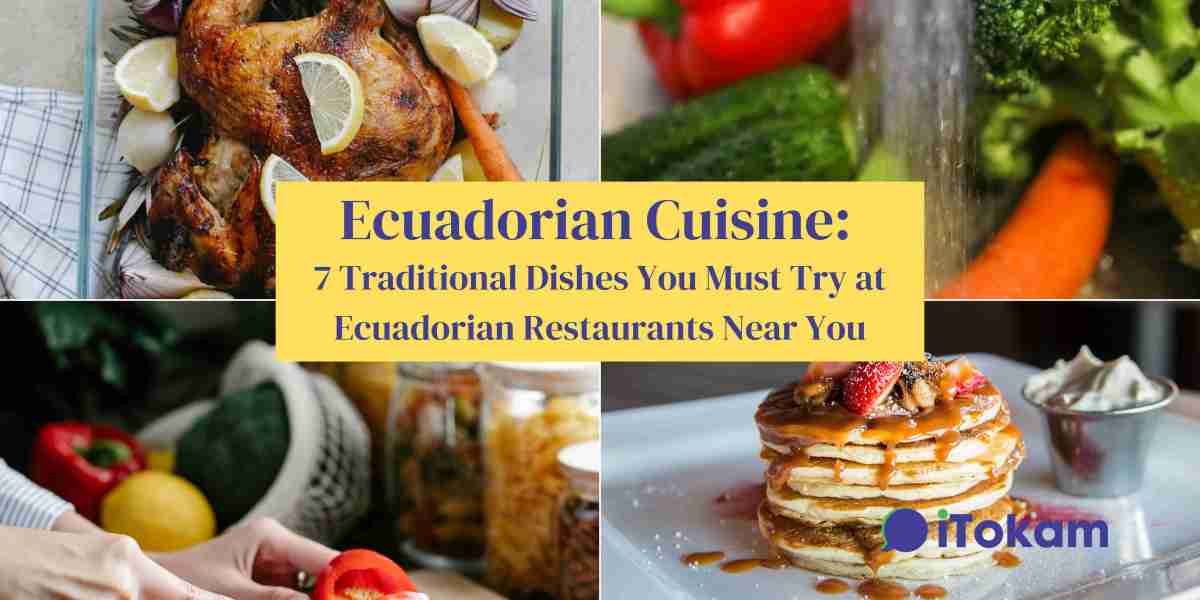 Ecuadorian Cuisine: 7 Traditional Dishes You Must Try at Ecuadorian Restaurants Near You